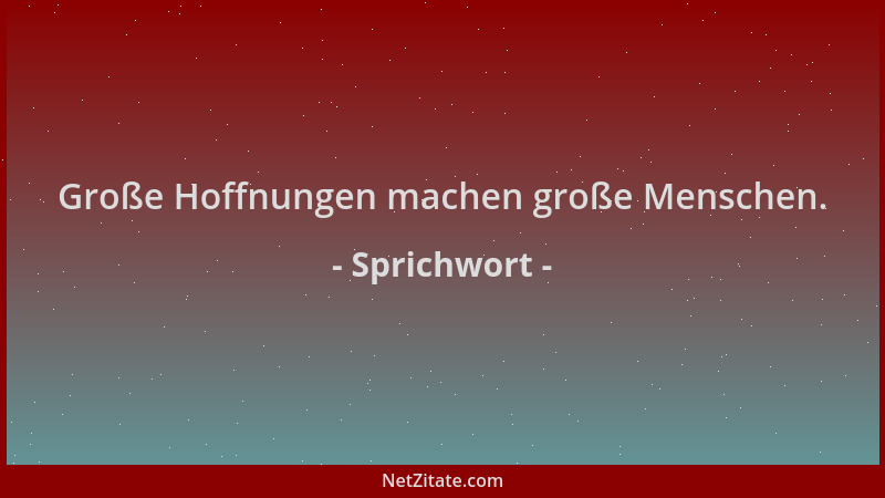 Sprichwort - Große Hoffnungen machen große Menschen....