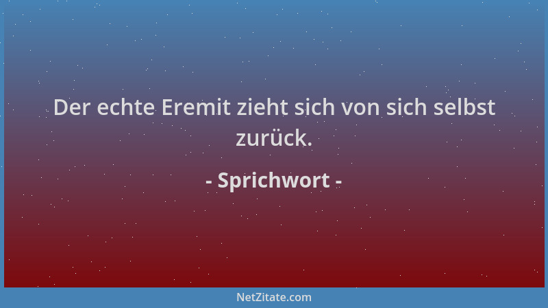 Sprichwort - Der echte Eremit zieht sich von sich selbst zurück....