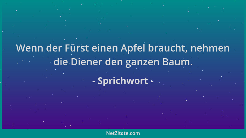 Sprichwort - Wenn der Fürst einen Apfel braucht, nehmen die Diener den ganzen Baum....