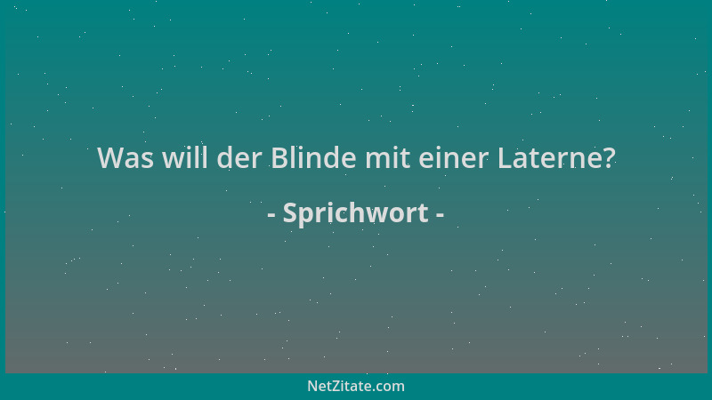 Sprichwort - Was will der Blinde mit einer Laterne?...