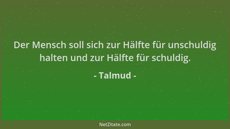 Talmud - Der Mensch soll sich zur Hälfte für unschuldig halten und zur Hälfte für schuldig....