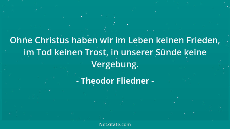 Theodor Fliedner - Ohne Christus haben wir im Leben keinen Frieden, im Tod keinen Trost, in unserer Sünde keine Vergebung....