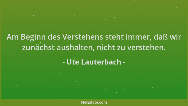 Ute Lauterbach - Am Beginn des Verstehens steht immer, daß wir zunächst aushalten, nicht zu verstehen....