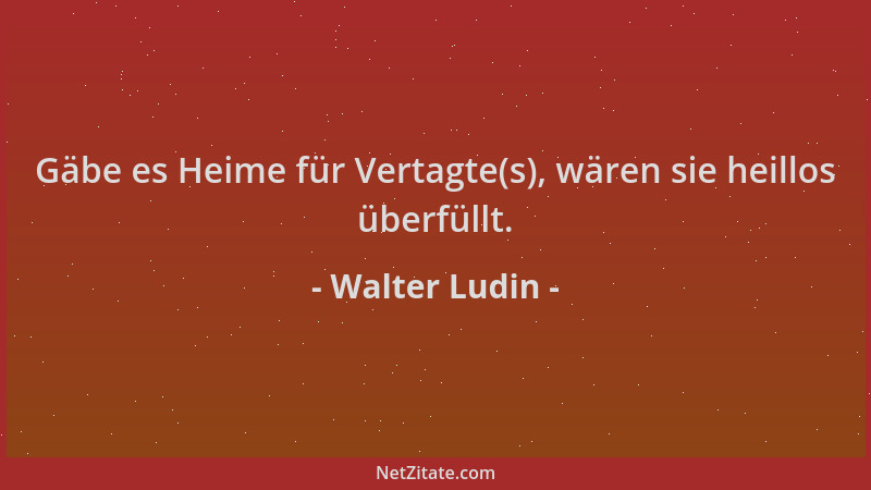 Walter Ludin - Gäbe es Heime für Vertagte(s), wären sie heillos überfüllt....