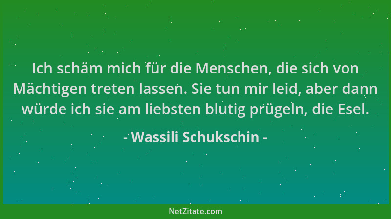 Wassili Schukschin - Ich schäm mich für die Menschen, die sich von Mächtigen treten lassen. Sie tun mir leid, aber dann wür...
