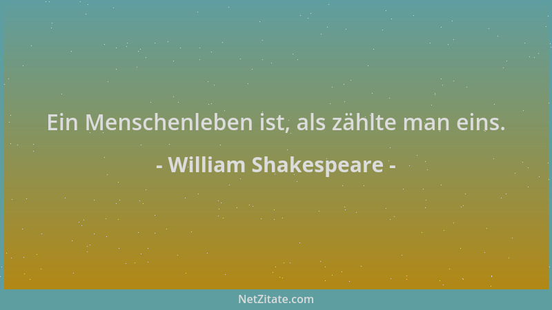 William Shakespeare - Ein Menschenleben ist, als zählte man eins....