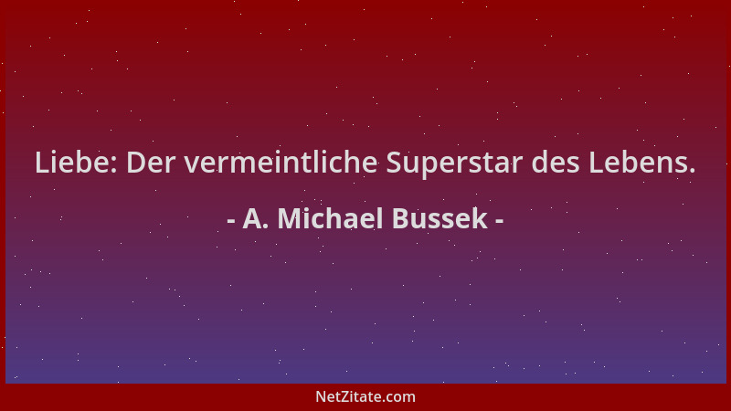 A. Michael Bussek - Liebe: Der vermeintliche Superstar des Lebens....