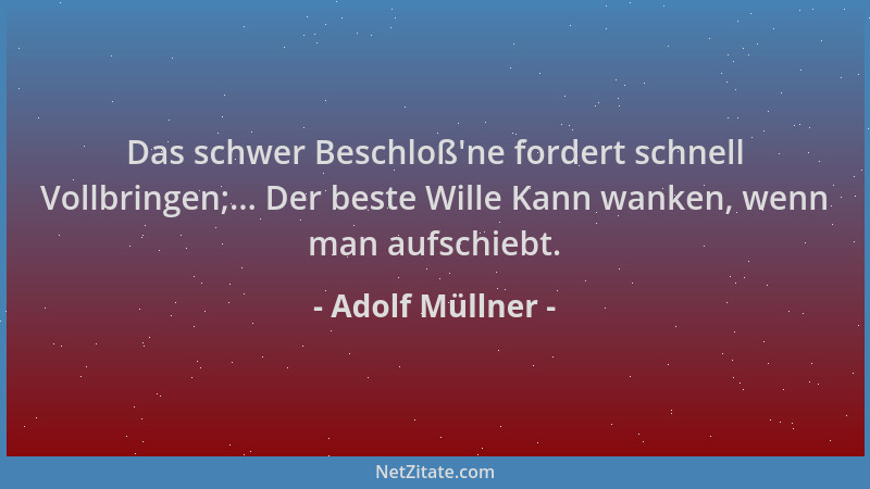 Adolf Müllner - Das schwer Beschloß 'ne fordert schnell Vollbringen;... Der beste Wille Kann wanken, wenn man aufschiebt....