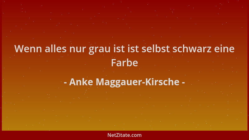 Anke Maggauer-Kirsche - Wenn alles nur grau ist ist selbst schwarz eine Farbe...