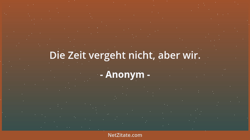 Anonym - Die Zeit vergeht nicht, aber wir....