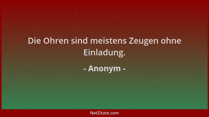 Anonym - Die Ohren sind meistens Zeugen ohne Einladung....