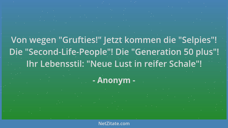 Anonym - Von wegen  "Grufties! " Jetzt kommen die  "Selpies "! Die  "Second-Life-People "! Die  "Generation 50 plus "! Ihr Lebensst...