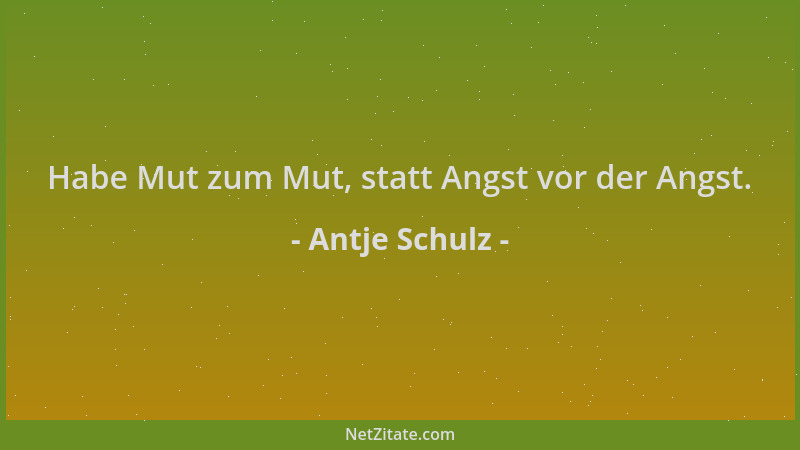Antje Schulz - Habe Mut zum Mut, statt Angst vor der Angst....
