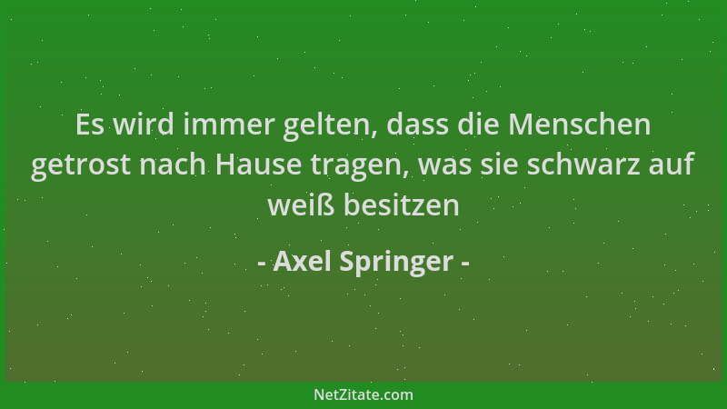 Axel Springer - Es wird immer gelten, dass die Menschen getrost nach Hause tragen, was sie schwarz auf weiß besitzen...