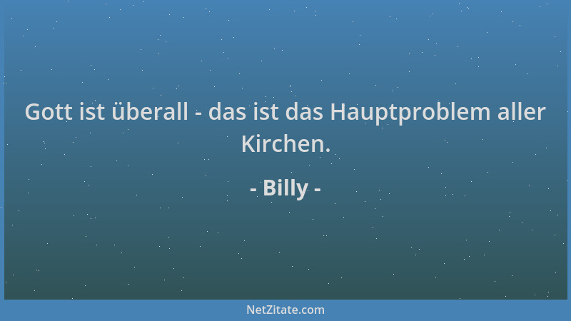 Billy - Gott ist überall - das ist das Hauptproblem aller Kirchen....