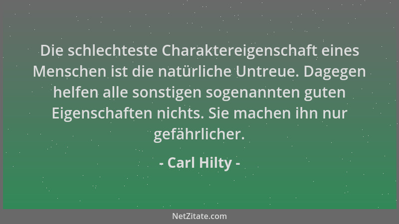 Carl Hilty - Die schlechteste Charaktereigenschaft eines Menschen ist die natürliche Untreue. Dagegen helfen alle sonstigen...