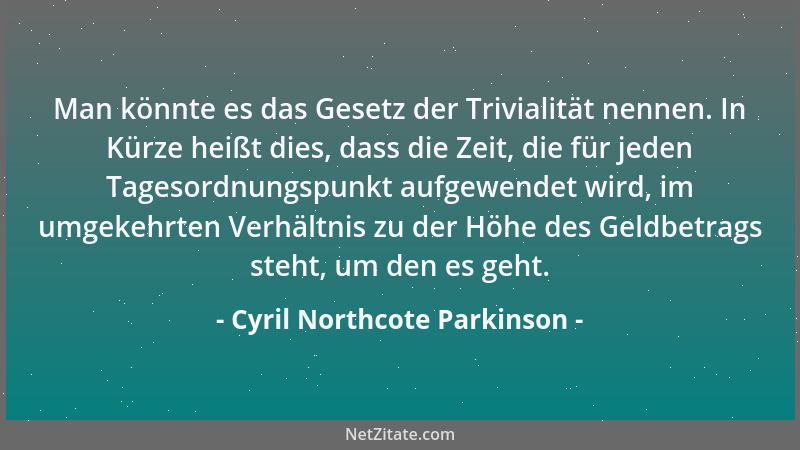 Cyril Northcote Parkinson - Man könnte es das Gesetz der Trivialität nennen. In Kürze heißt dies, dass die Zeit, die für je...