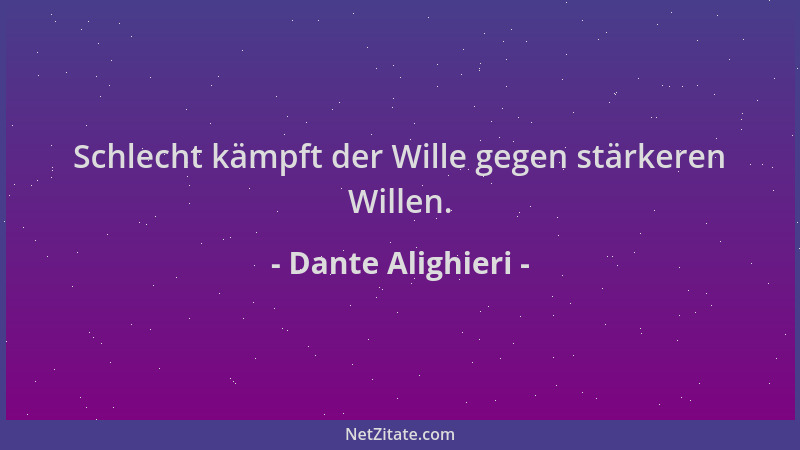 Dante Alighieri - Schlecht kämpft der Wille gegen stärkeren Willen....