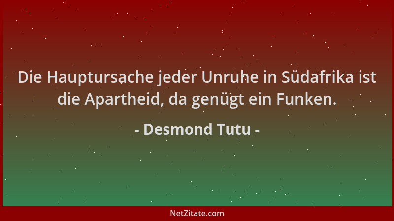 Desmond Tutu - Die Hauptursache jeder Unruhe in Südafrika ist die Apartheid, da genügt ein Funken....