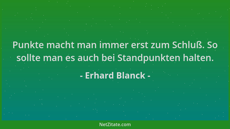 Erhard Blanck - Punkte macht man immer erst zum Schluß. So sollte man es auch bei Standpunkten halten....