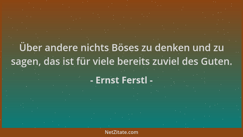 Ernst Ferstl - Über andere nichts Böses zu denken und zu sagen, das ist für viele bereits zuviel des Guten....
