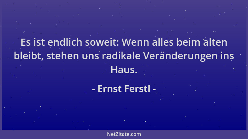 Ernst Ferstl - Es ist endlich soweit: Wenn alles beim alten bleibt, stehen uns radikale Veränderungen ins Haus....