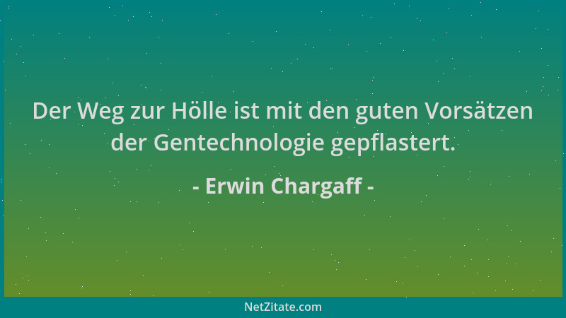 Erwin Chargaff - Der Weg zur Hölle ist mit den guten Vorsätzen der Gentechnologie gepflastert....