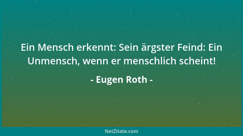 Eugen Roth - Ein Mensch erkennt: Sein ärgster Feind: Ein Unmensch, wenn er menschlich scheint!...
