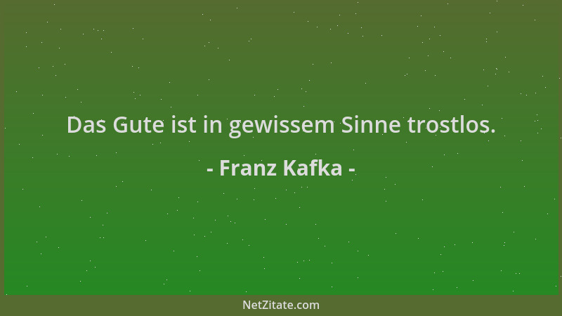 Franz Kafka - Das Gute ist in gewissem Sinne trostlos....