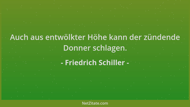 Friedrich Schiller - Auch aus entwölkter Höhe kann der zündende Donner schlagen....