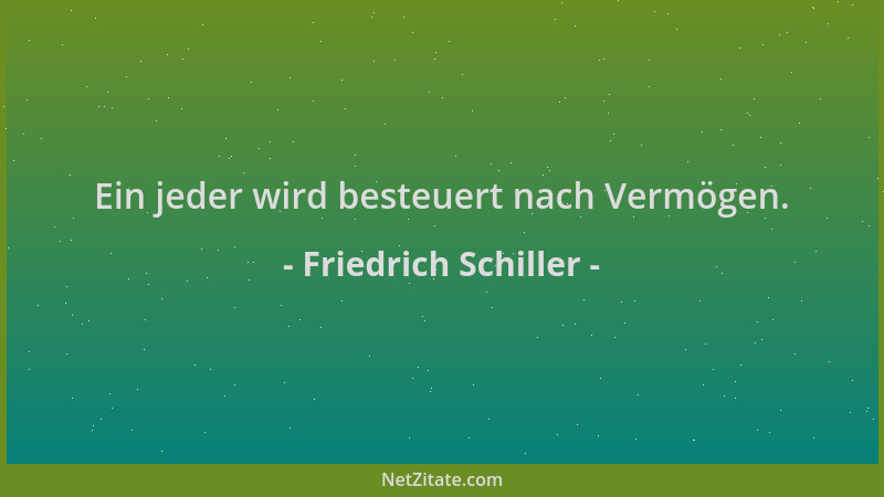 Friedrich Schiller - Ein jeder wird besteuert nach Vermögen....