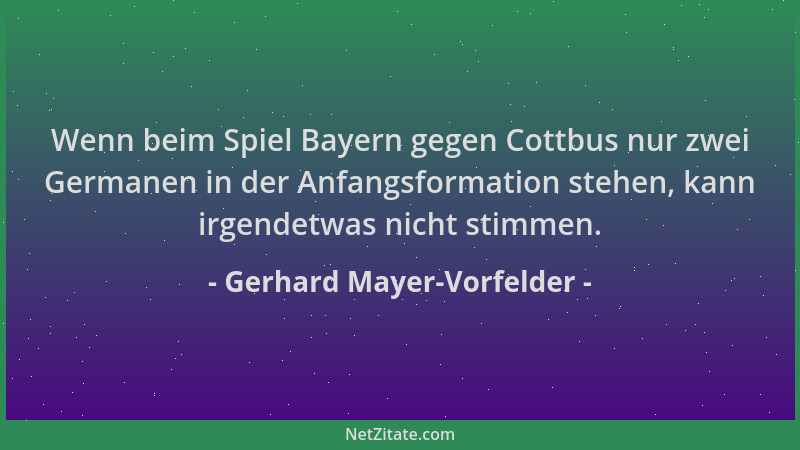 Gerhard Mayer-Vorfelder - Wenn beim Spiel Bayern gegen Cottbus nur zwei Germanen in der Anfangsformation stehen, kann irgen...