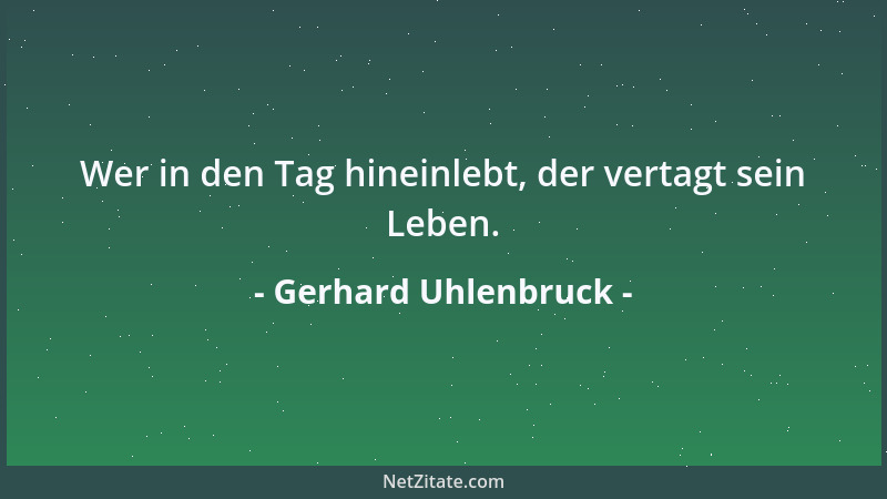 Gerhard Uhlenbruck - Wer in den Tag hineinlebt, der vertagt sein Leben....