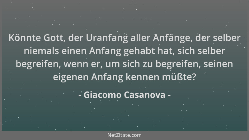 Giacomo Casanova - Könnte Gott, der Uranfang aller Anfänge, der selber niemals einen Anfang gehabt hat, sich selber begreif...