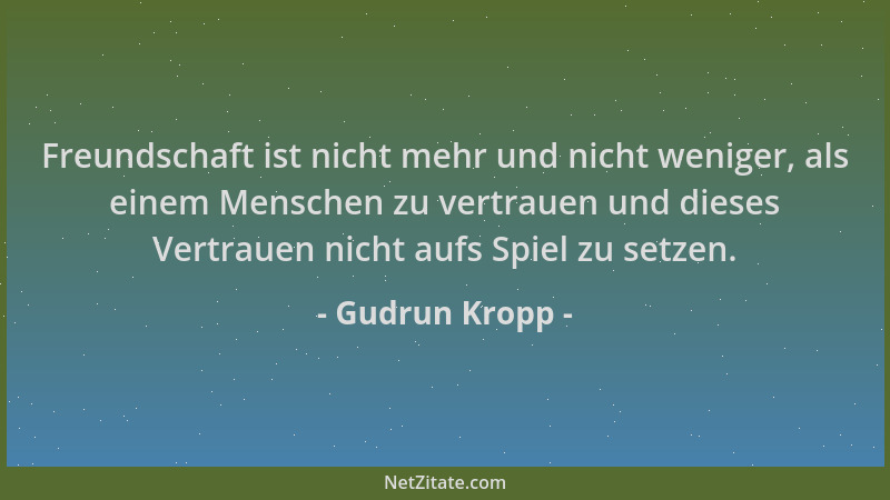 Gudrun Kropp - Freundschaft ist nicht mehr und nicht weniger, als einem Menschen zu vertrauen und dieses Vertrauen nicht au...