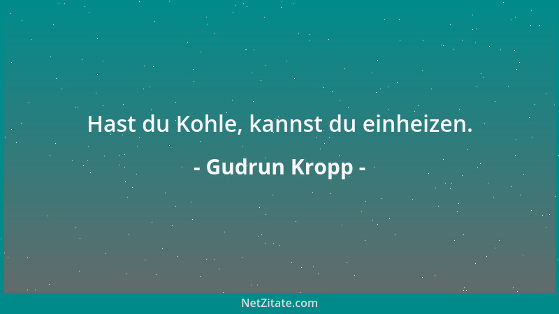 Gudrun Kropp - Hast du Kohle, kannst du einheizen....