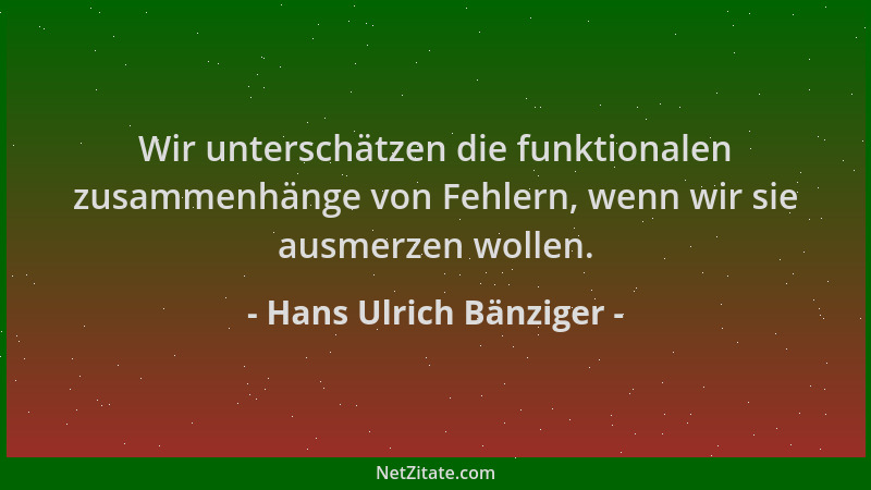 Hans Ulrich Bänziger - Wir unterschätzen die funktionalen zusammenhänge von Fehlern, wenn wir sie ausmerzen wollen....