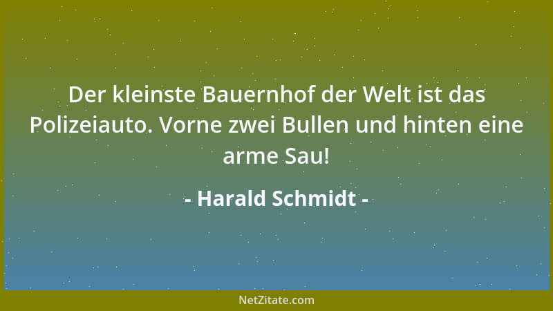 Harald Schmidt - Der kleinste Bauernhof der Welt ist das Polizeiauto. Vorne zwei Bullen und hinten eine arme Sau!...