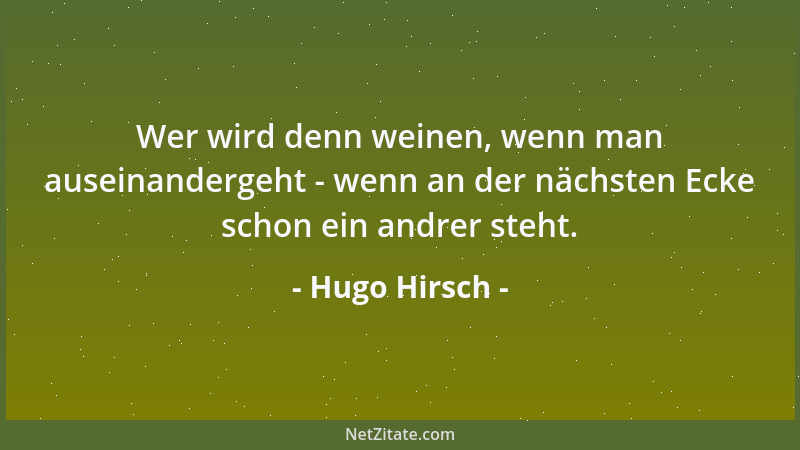 Hugo Hirsch - Wer wird denn weinen, wenn man auseinandergeht - wenn an der nächsten Ecke schon ein andrer steht....