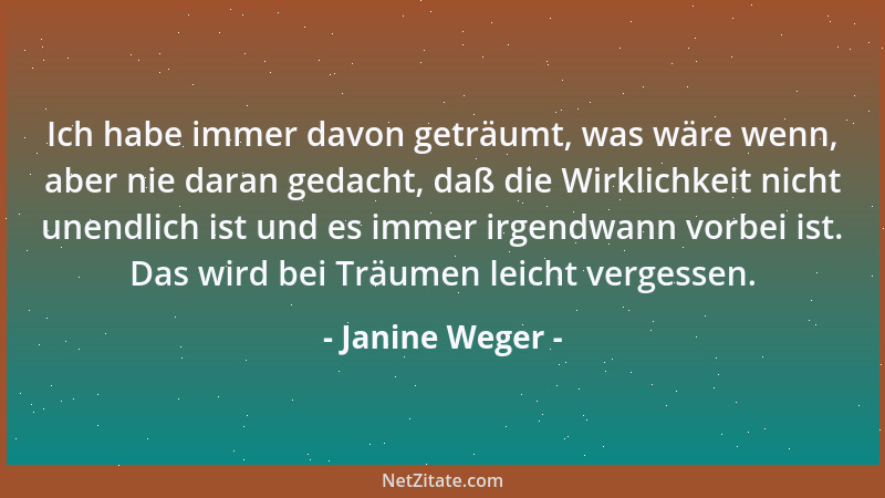 Janine Weger - Ich habe immer davon geträumt, was wäre wenn, aber nie daran gedacht, daß die Wirklichkeit nicht unendlich i...