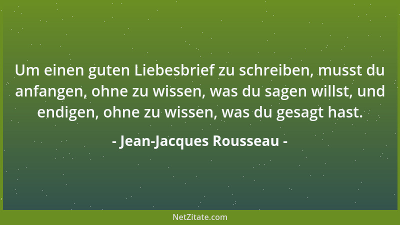 Jean-Jacques Rousseau - Um einen guten Liebesbrief zu schreiben, musst du anfangen, ohne zu wissen, was du sagen willst, un...