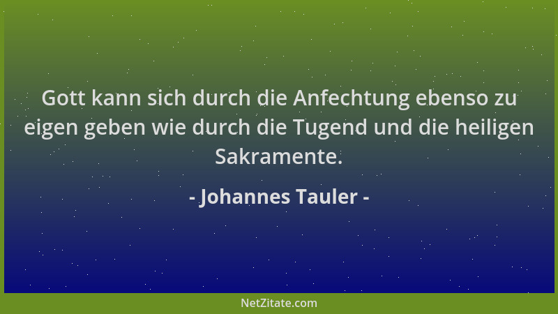 Johannes Tauler - Gott kann sich durch die Anfechtung ebenso zu eigen geben wie durch die Tugend und die heiligen Sakrament...