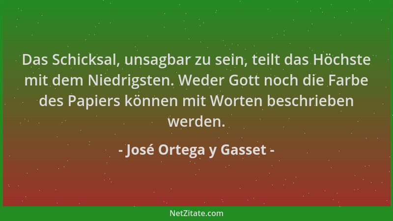 José Ortega y Gasset - Das Schicksal, unsagbar zu sein, teilt das Höchste mit dem Niedrigsten. Weder Gott noch die Farbe de...