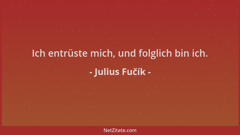 Julius Fučík - Ich entrüste mich, und folglich bin ich....