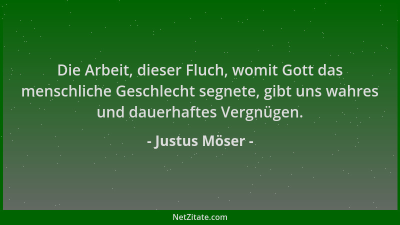 Justus Möser - Die Arbeit, dieser Fluch, womit Gott das menschliche Geschlecht segnete, gibt uns wahres und dauerhaftes Ver...