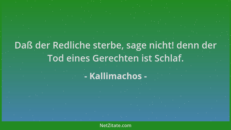Kallimachos - Daß der Redliche sterbe, sage nicht! denn der Tod eines Gerechten ist Schlaf....