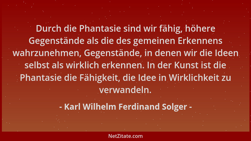 Karl Wilhelm Ferdinand Solger - Durch die Phantasie sind wir fähig, höhere Gegenstände als die des gemeinen Erkennens wahrz...