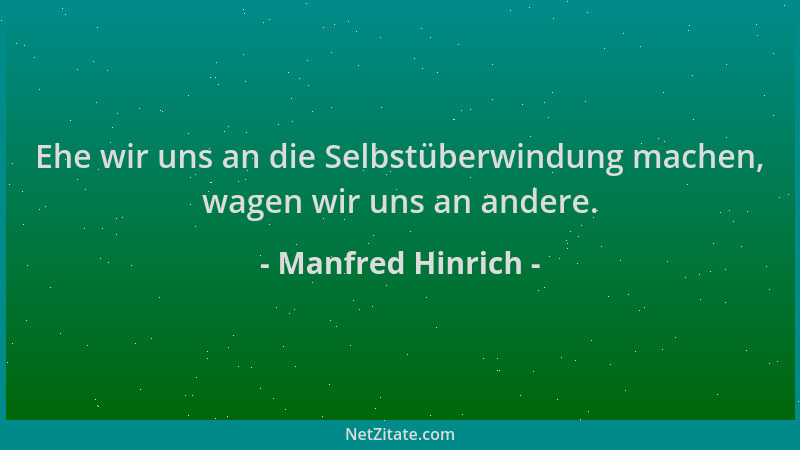 Manfred Hinrich - Ehe wir uns an die Selbstüberwindung machen, wagen wir uns an andere....