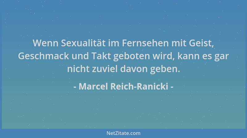 Marcel Reich-Ranicki - Wenn Sexualität im Fernsehen mit Geist, Geschmack und Takt geboten wird, kann es gar nicht zuviel da...
