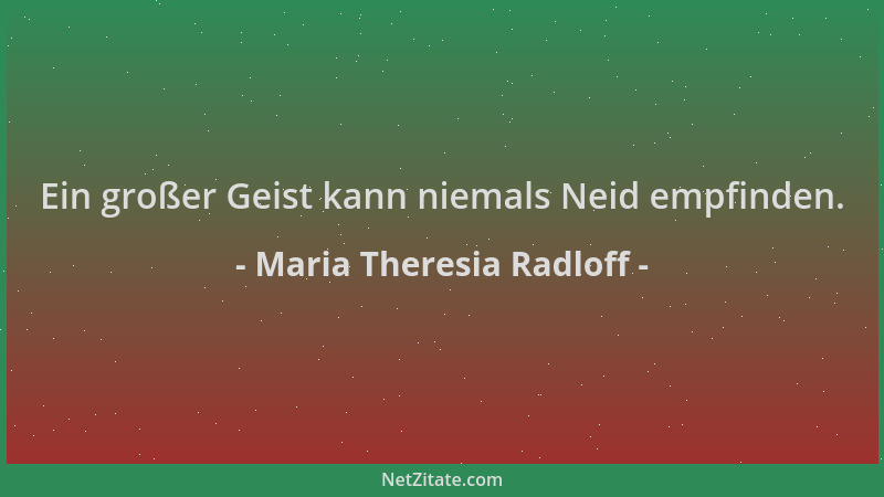 Maria Theresia Radloff - Ein großer Geist kann niemals Neid empfinden....